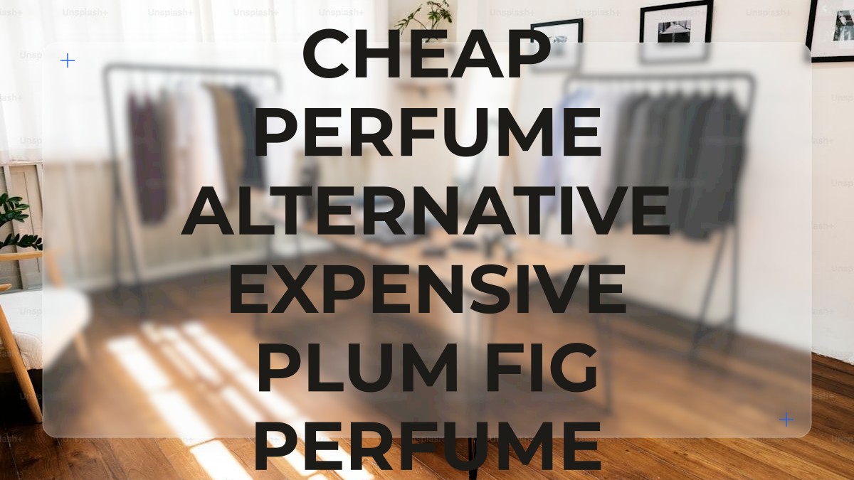cheap perfume alternative expensive plum fig perfume