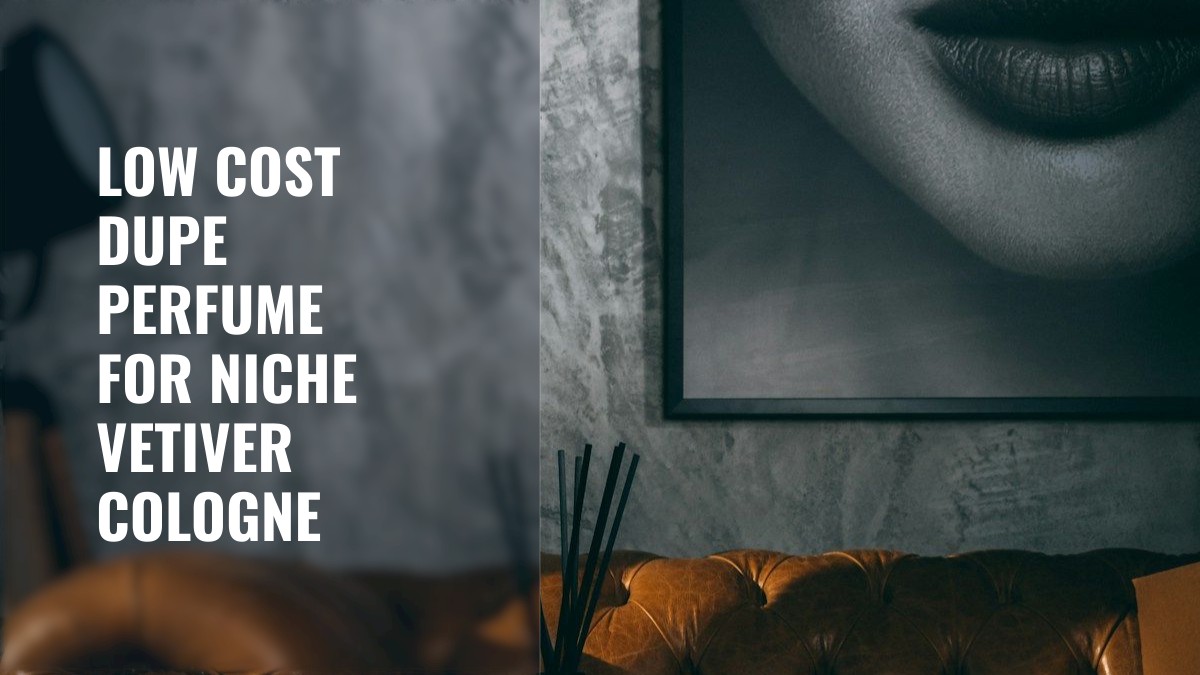 low cost dupe perfume for niche vetiver cologne