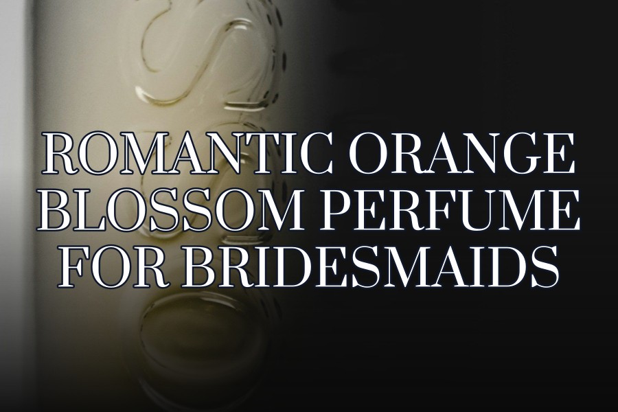 romantic orange blossom perfume for bridesmaids